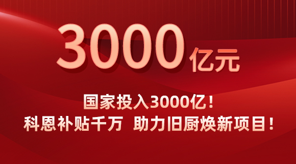 国家投入3000亿！科恩补贴千万，助力旧厨焕新项目！