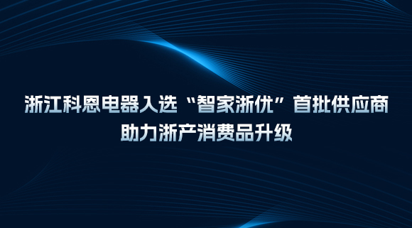 浙江科恩电器入选“智家浙优”首批供应商，助力浙产消费品升级！