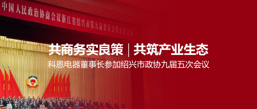 共商务实良策，共筑产业生态！科恩电器董事长参加绍兴市政协九届五次会议！